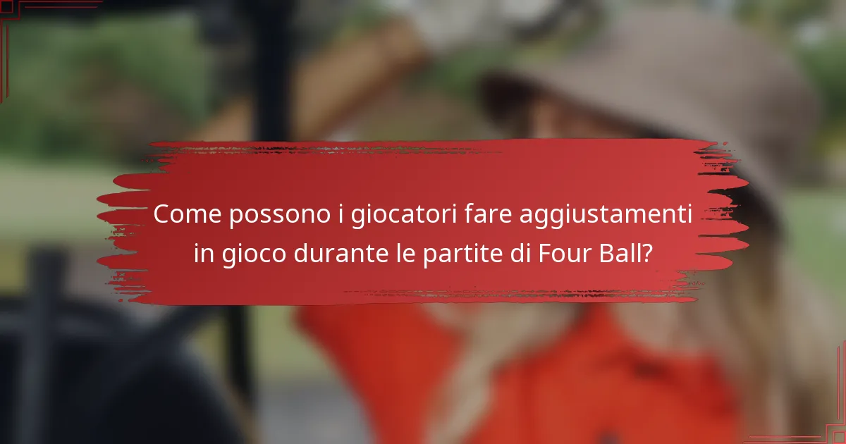 Come possono i giocatori fare aggiustamenti in gioco durante le partite di Four Ball?