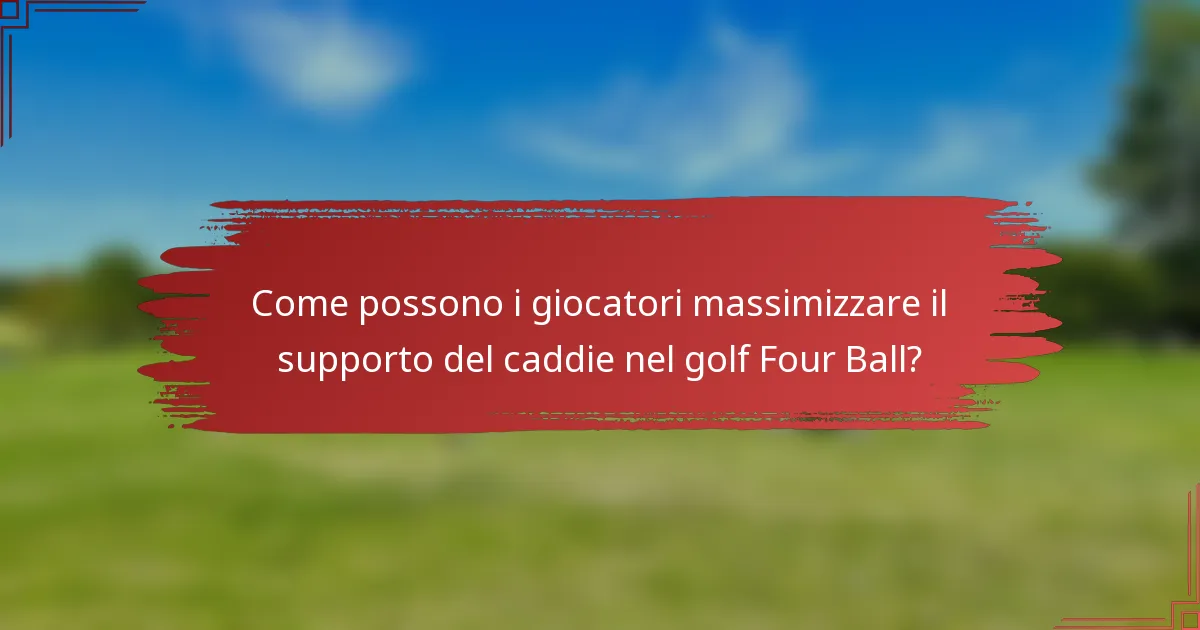 Come possono i giocatori massimizzare il supporto del caddie nel golf Four Ball?