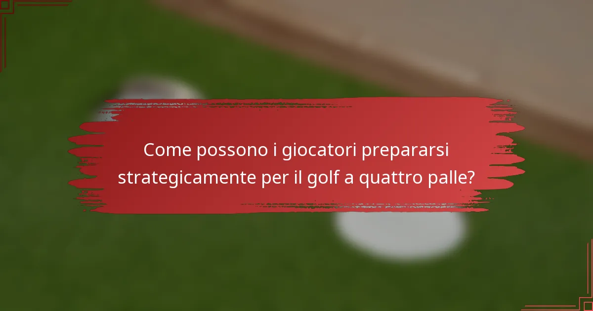 Come possono i giocatori prepararsi strategicamente per il golf a quattro palle?
