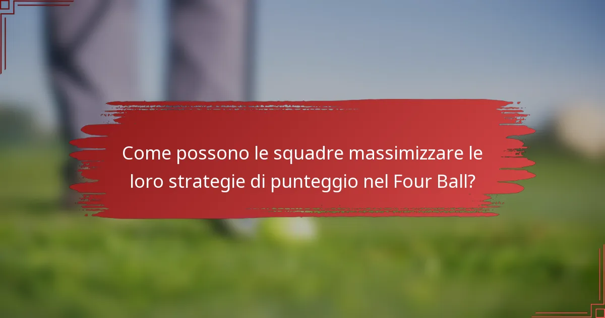 Come possono le squadre massimizzare le loro strategie di punteggio nel Four Ball?