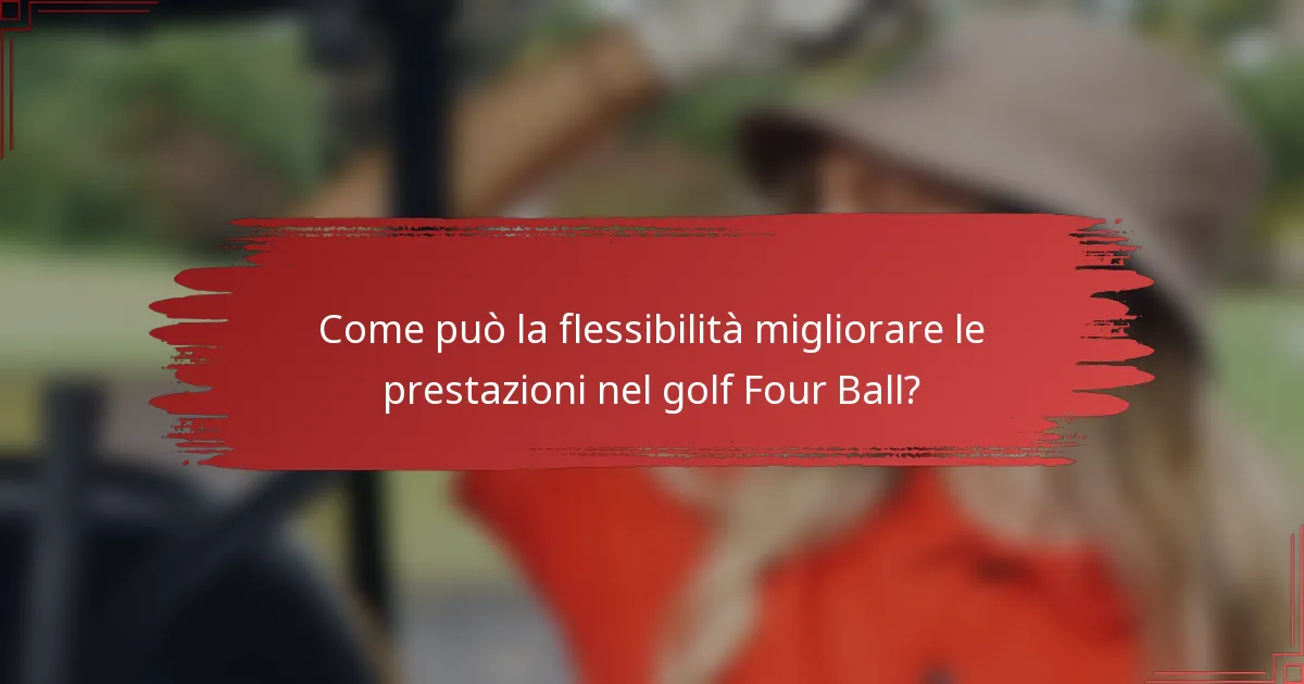Come può la flessibilità migliorare le prestazioni nel golf Four Ball?