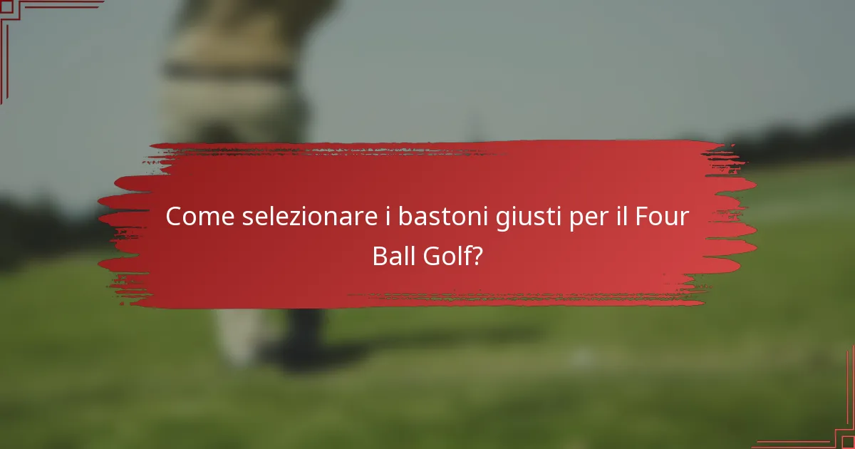 Come selezionare i bastoni giusti per il Four Ball Golf?
