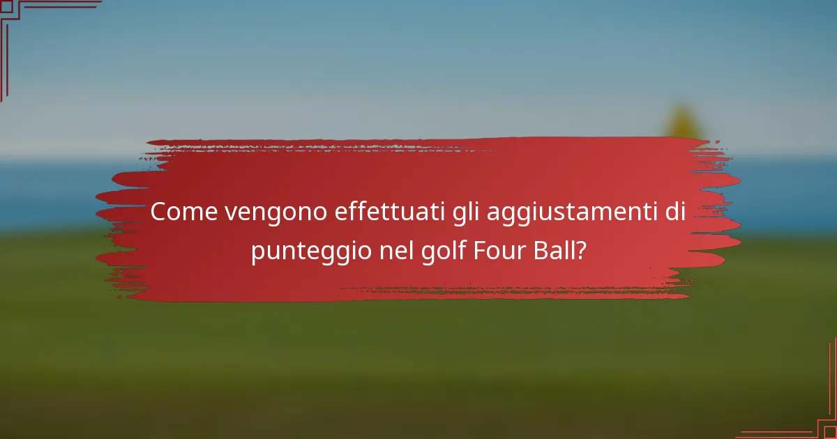Come vengono effettuati gli aggiustamenti di punteggio nel golf Four Ball?