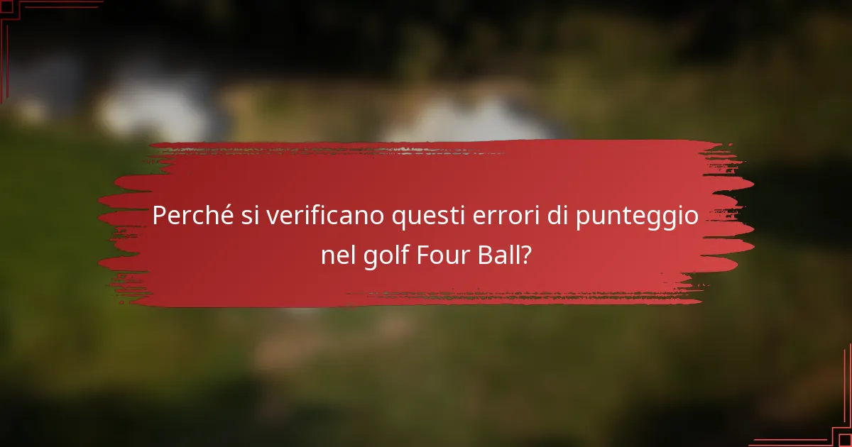 Perché si verificano questi errori di punteggio nel golf Four Ball?