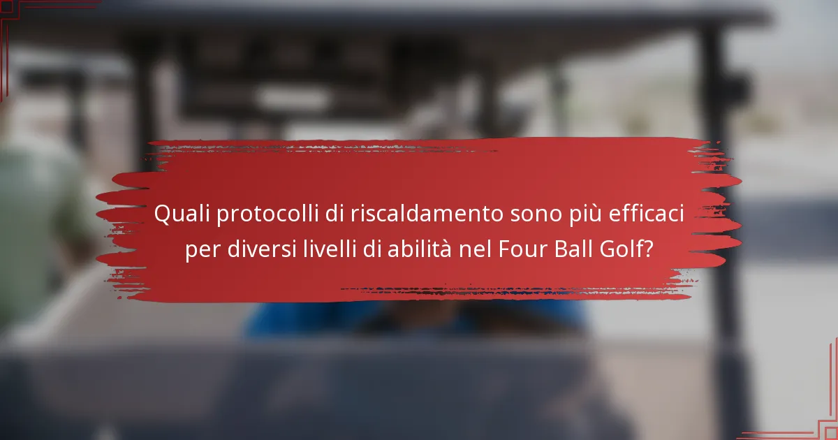 Quali protocolli di riscaldamento sono più efficaci per diversi livelli di abilità nel Four Ball Golf?