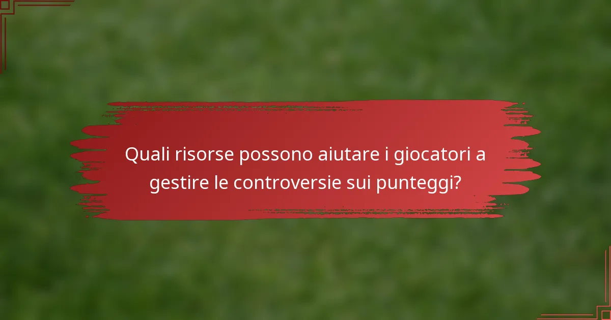 Quali risorse possono aiutare i giocatori a gestire le controversie sui punteggi?