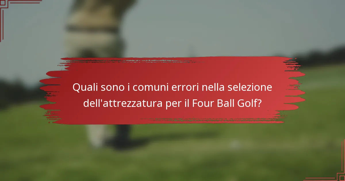 Quali sono i comuni errori nella selezione dell'attrezzatura per il Four Ball Golf?