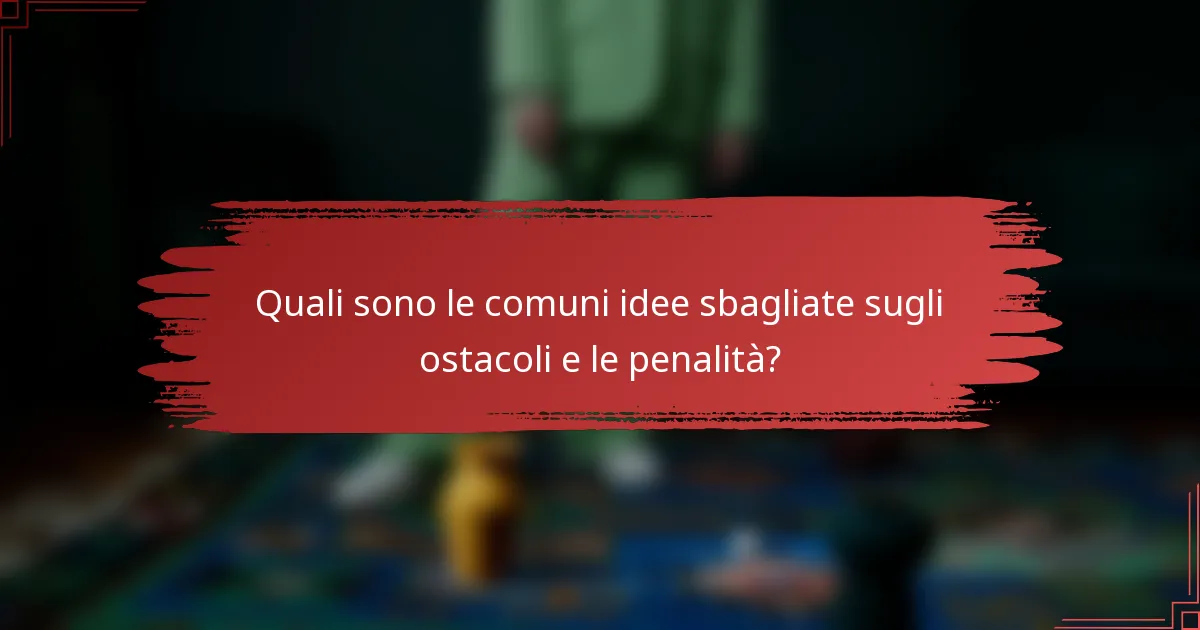 Quali sono le comuni idee sbagliate sugli ostacoli e le penalità?