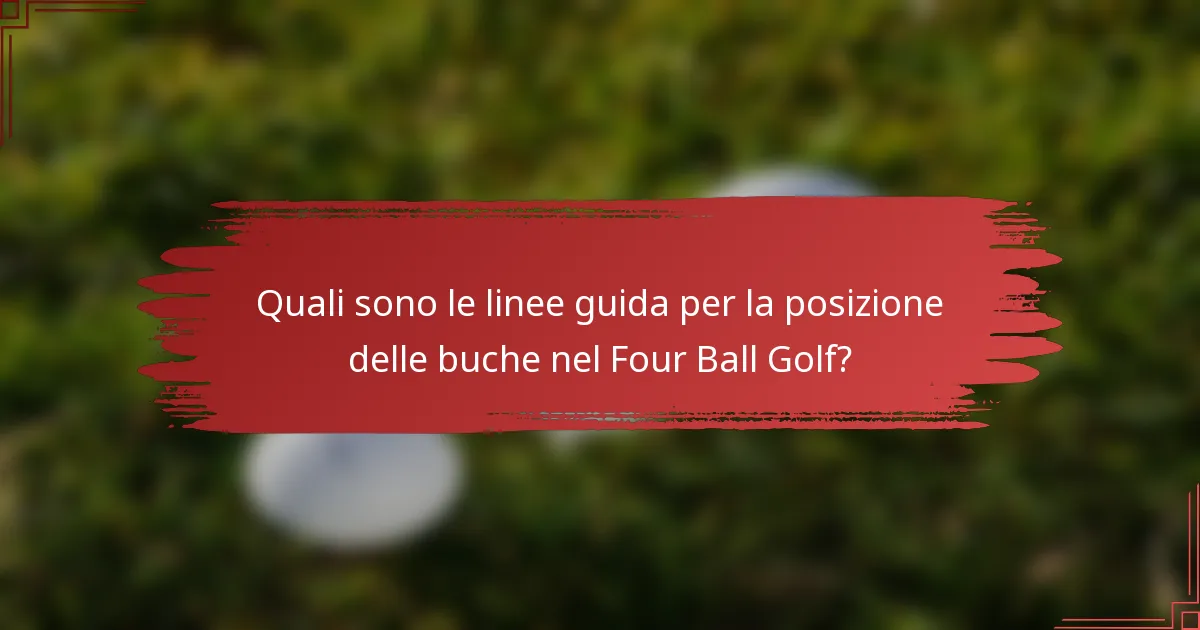 Quali sono le linee guida per la posizione delle buche nel Four Ball Golf?