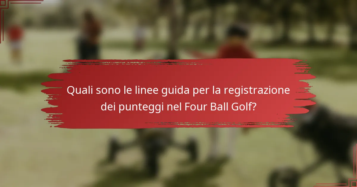 Quali sono le linee guida per la registrazione dei punteggi nel Four Ball Golf?
