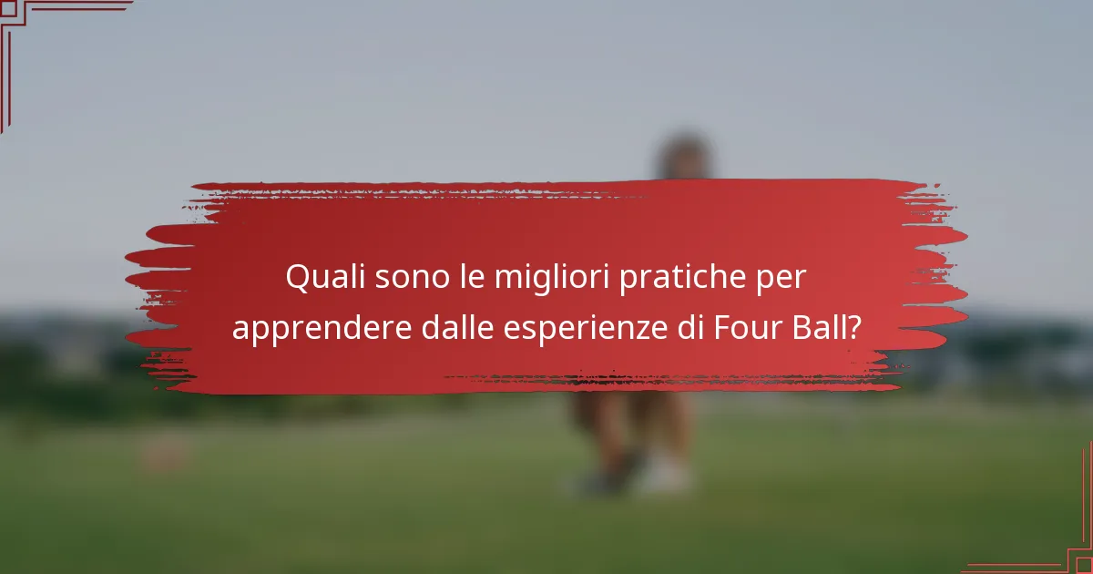 Quali sono le migliori pratiche per apprendere dalle esperienze di Four Ball?