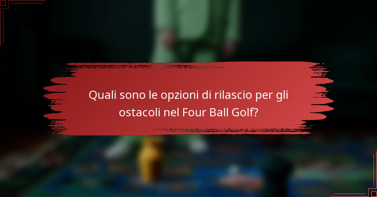 Quali sono le opzioni di rilascio per gli ostacoli nel Four Ball Golf?