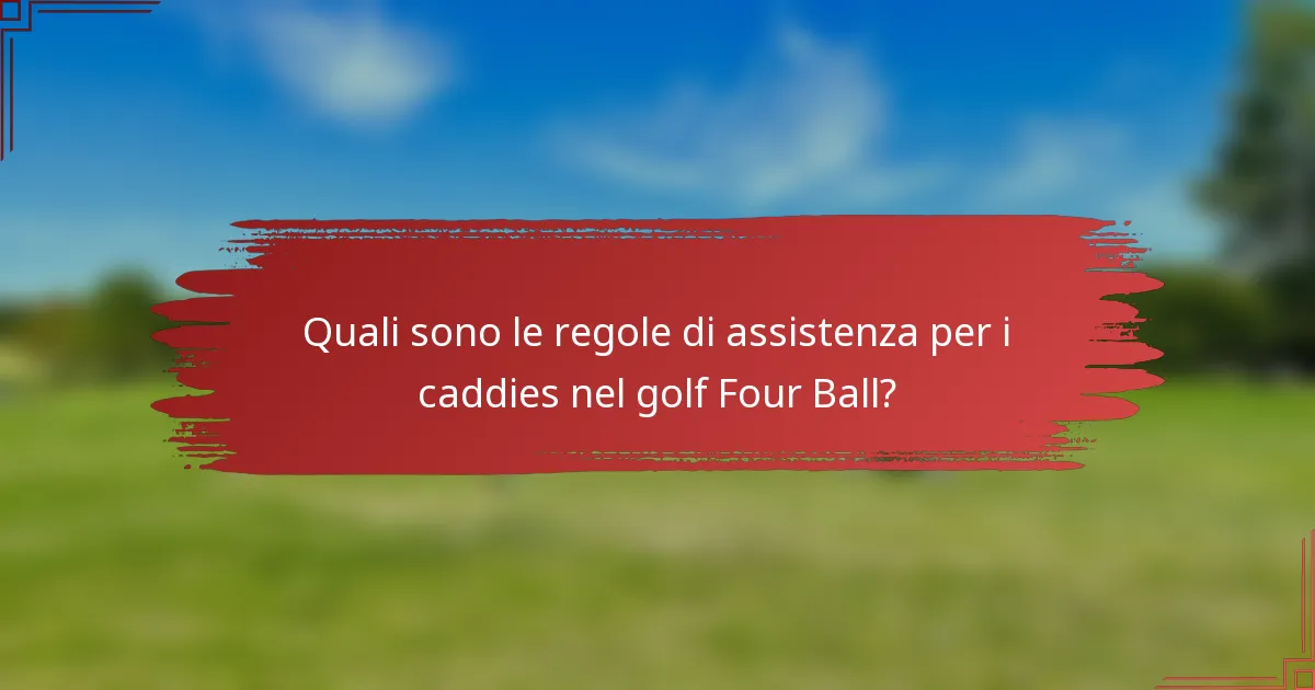 Quali sono le regole di assistenza per i caddies nel golf Four Ball?