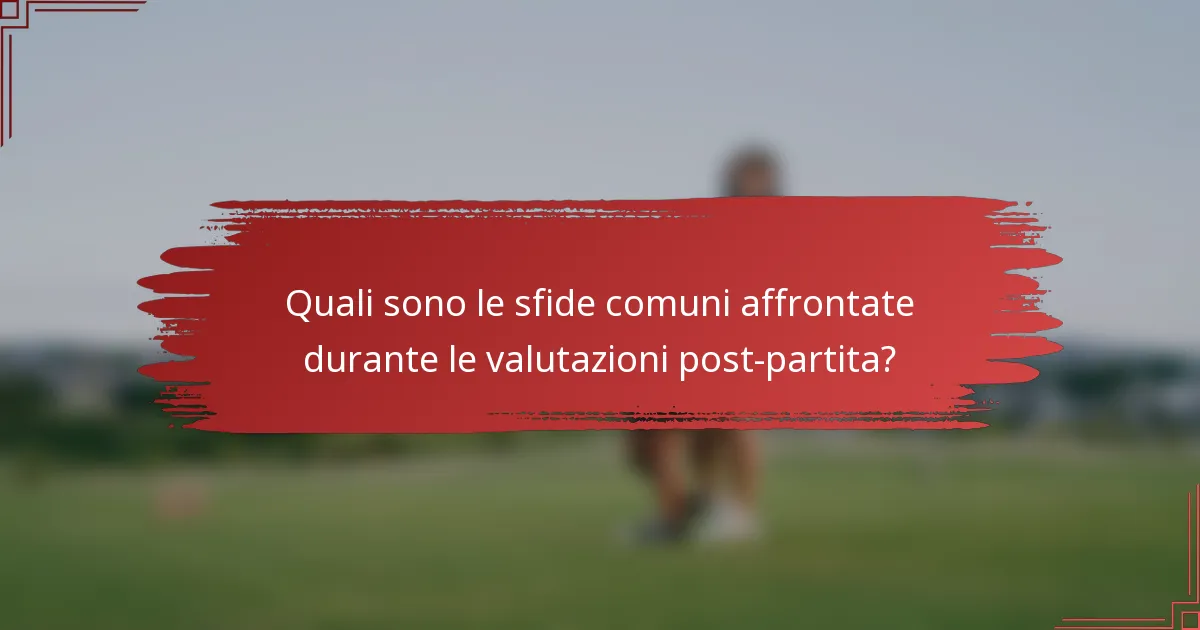 Quali sono le sfide comuni affrontate durante le valutazioni post-partita?