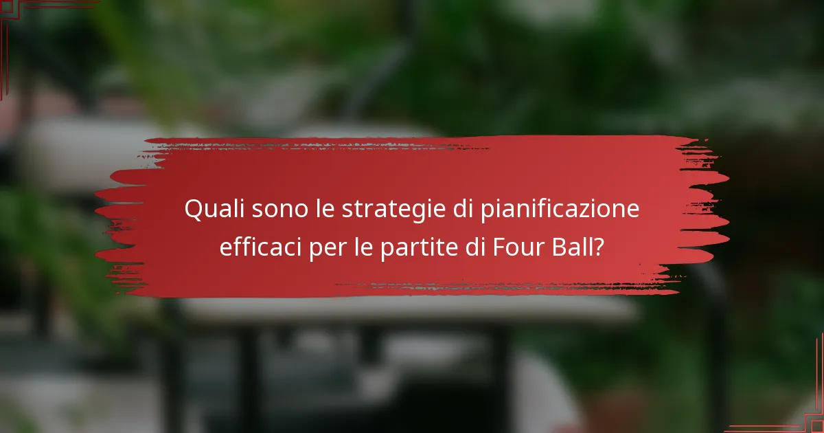 Quali sono le strategie di pianificazione efficaci per le partite di Four Ball?