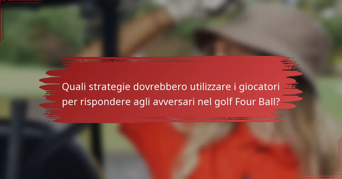 Quali strategie dovrebbero utilizzare i giocatori per rispondere agli avversari nel golf Four Ball?