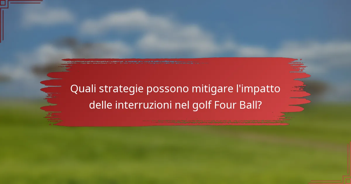 Quali strategie possono mitigare l'impatto delle interruzioni nel golf Four Ball?