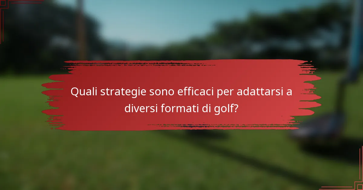 Quali strategie sono efficaci per adattarsi a diversi formati di golf?